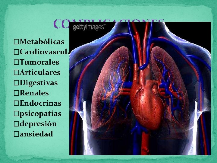 COMPLICACIONES �Metabólicas �Cardiovasculares �Tumorales �Articulares �Digestivas �Renales �Endocrinas �psicopatías �depresión �ansiedad 