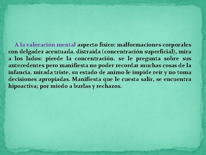  A la valoración mental aspecto físico: malformaciones corporales con delgadez acentuada. distraída (concentración