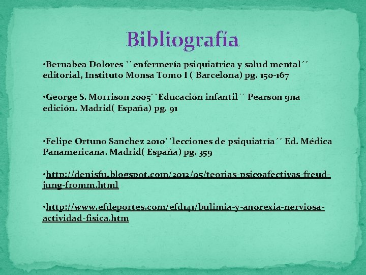 Bibliografía • Bernabea Dolores ``enfermería psiquiatrica y salud mental´´ editorial, Instituto Monsa Tomo I