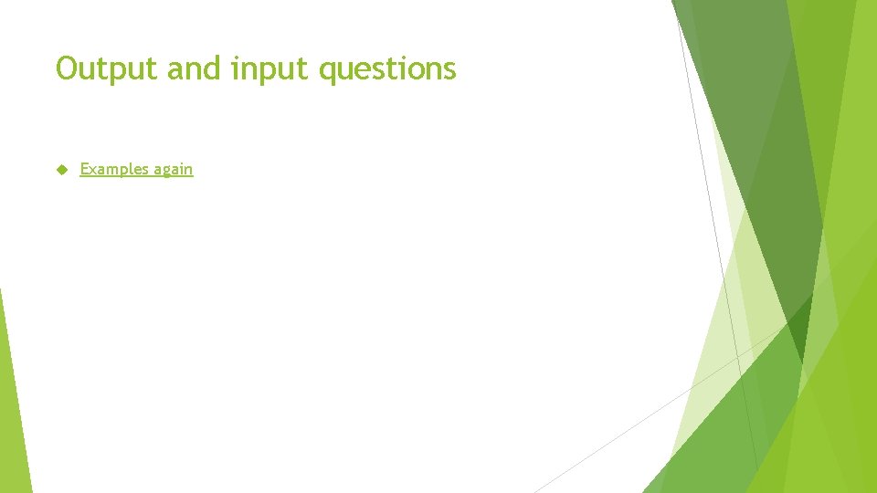 Output and input questions Examples again 