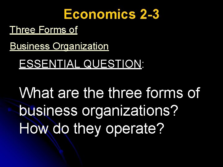 Economics 2 -3 Three Forms of Business Organization ESSENTIAL QUESTION: What are three forms