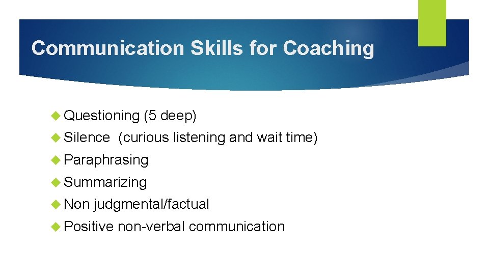 Communication Skills for Coaching Questioning (5 deep) Silence (curious listening and wait time) Paraphrasing