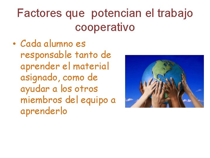 Factores que potencian el trabajo cooperativo • Cada alumno es responsable tanto de aprender