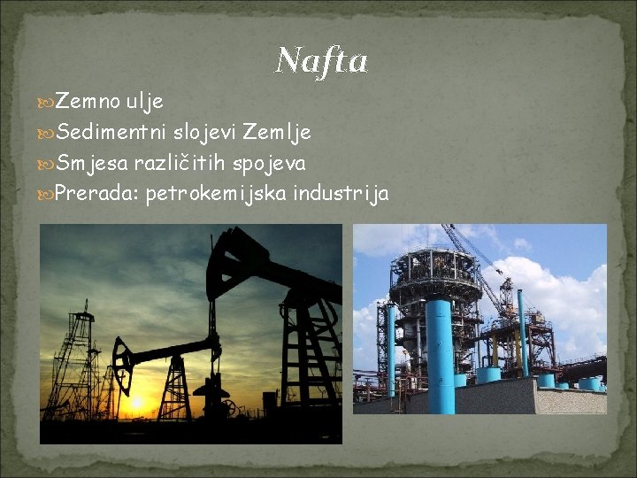 Nafta Zemno ulje Sedimentni slojevi Zemlje Smjesa različitih spojeva Prerada: petrokemijska industrija 