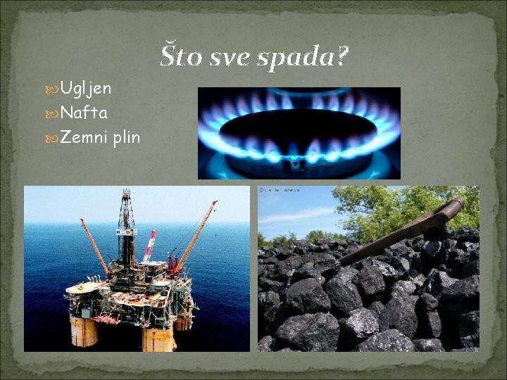Što sve spada? Ugljen Nafta Zemni plin 
