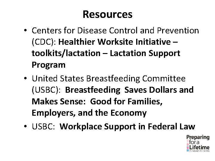 Resources • Centers for Disease Control and Prevention (CDC): Healthier Worksite Initiative – toolkits/lactation Resources • Centers for Disease Control and Prevention (CDC): Healthier Worksite Initiative – toolkits/lactation