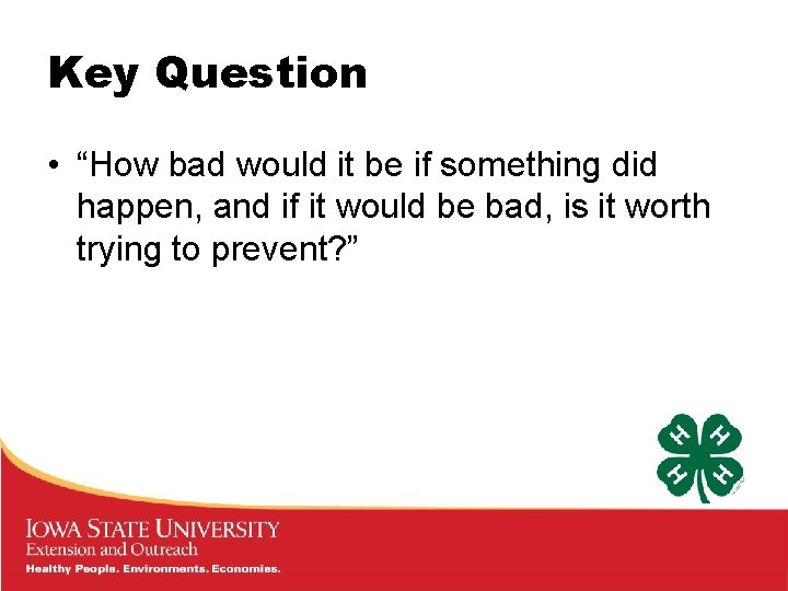 Key Question • “How bad would it be if something did happen, and if