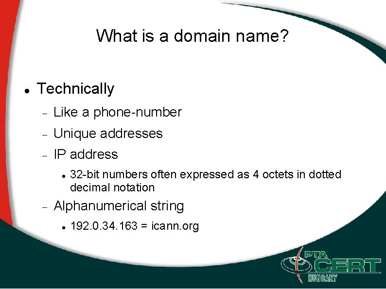 What is a domain name? Technically Like a phone-number Unique addresses IP address 32