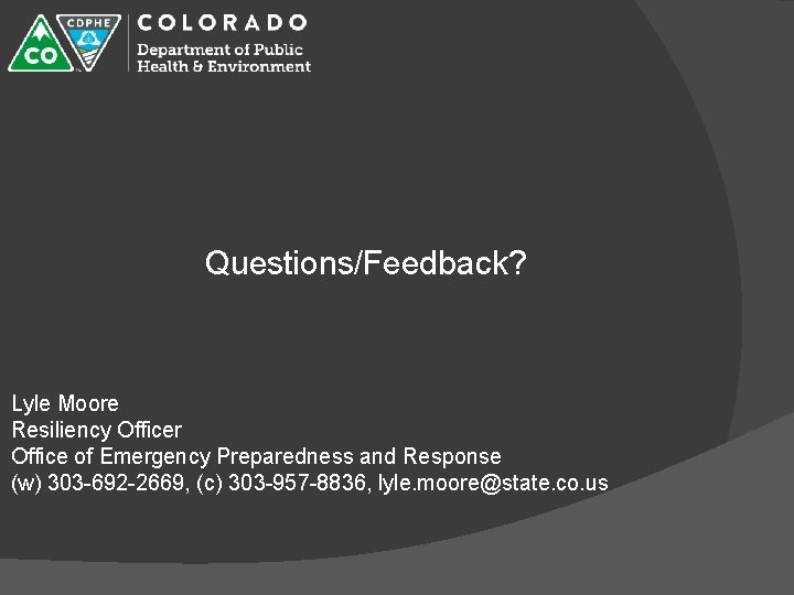 Questions/Feedback? Lyle Moore Resiliency Officer Office of Emergency Preparedness and Response (w) 303 -692