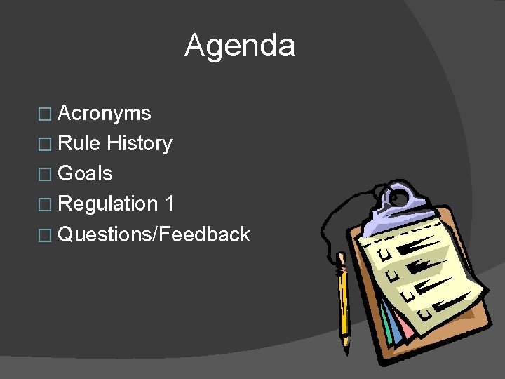 Agenda � Acronyms � Rule History � Goals � Regulation 1 � Questions/Feedback 