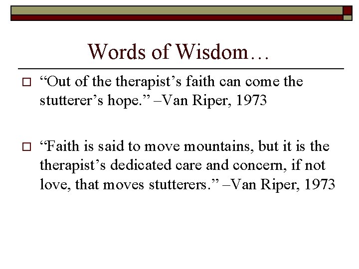 Words of Wisdom… o “Out of therapist’s faith can come the stutterer’s hope. ”