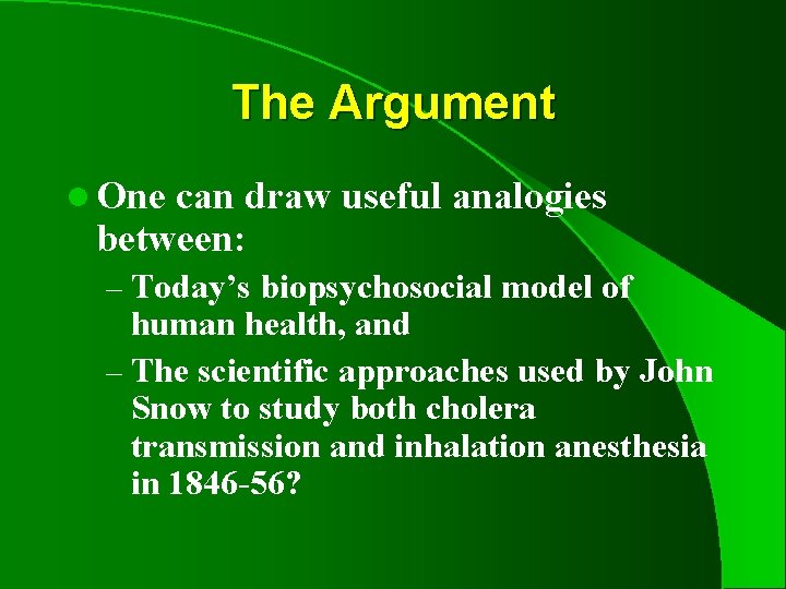 The Argument l One can draw useful analogies between: – Today’s biopsychosocial model of