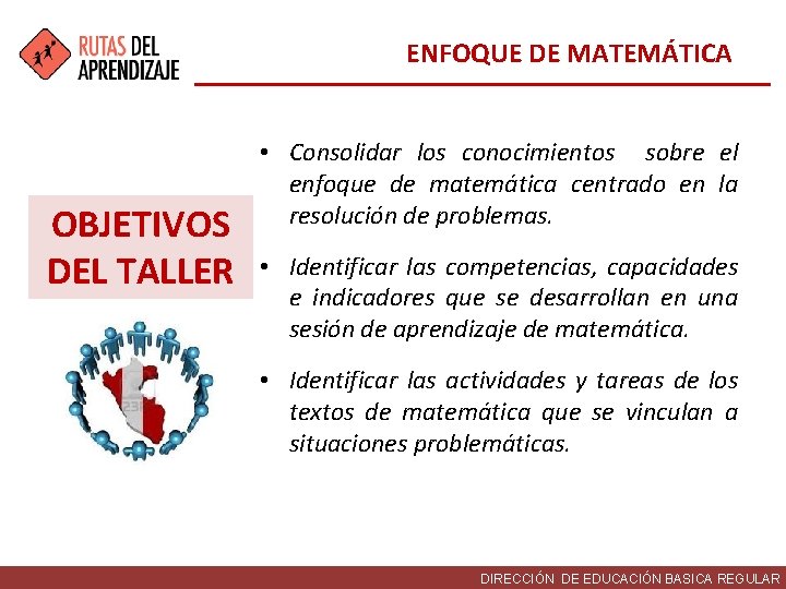 ENFOQUE DE MATEMÁTICA OBJETIVOS DEL TALLER • Consolidar los conocimientos sobre el enfoque de