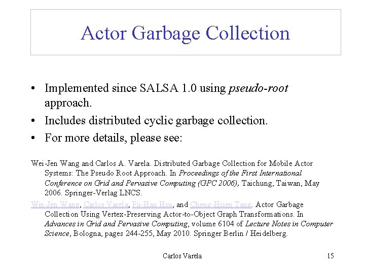 Actor Garbage Collection • Implemented since SALSA 1. 0 using pseudo-root approach. • Includes