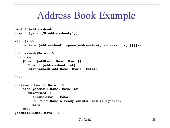 Address Book Example -module(addressbook). -export([start/0, addressbook/1]). start() -> register(addressbook, spawn(addressbook, [[]])). addressbook(Data) -> receive