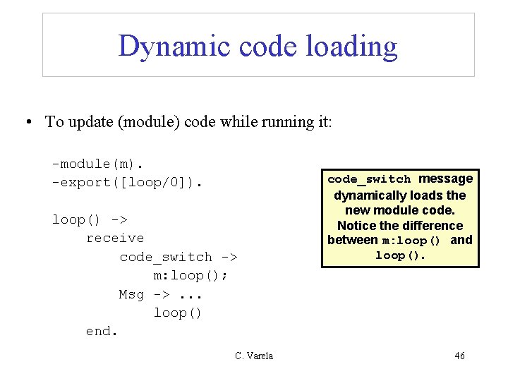 Dynamic code loading • To update (module) code while running it: -module(m). -export([loop/0]). loop()