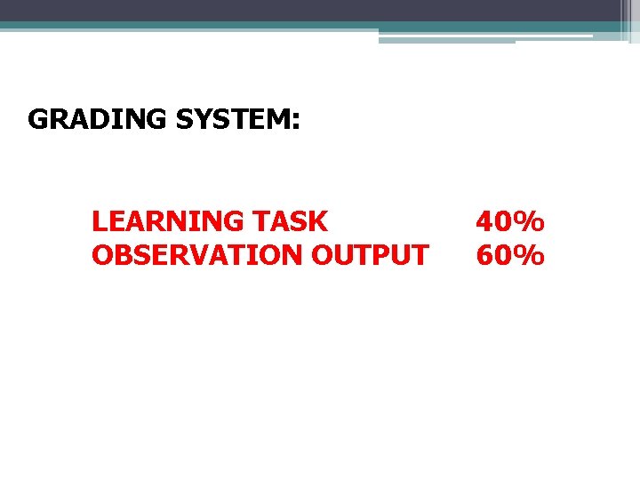 GRADING SYSTEM: LEARNING TASK OBSERVATION OUTPUT 40% 60%  GRADING SYSTEM: LEARNING TASK OBSERVATION OUTPUT 40% 60%