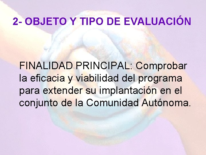 2 - OBJETO Y TIPO DE EVALUACIÓN FINALIDAD PRINCIPAL: Comprobar la eficacia y viabilidad