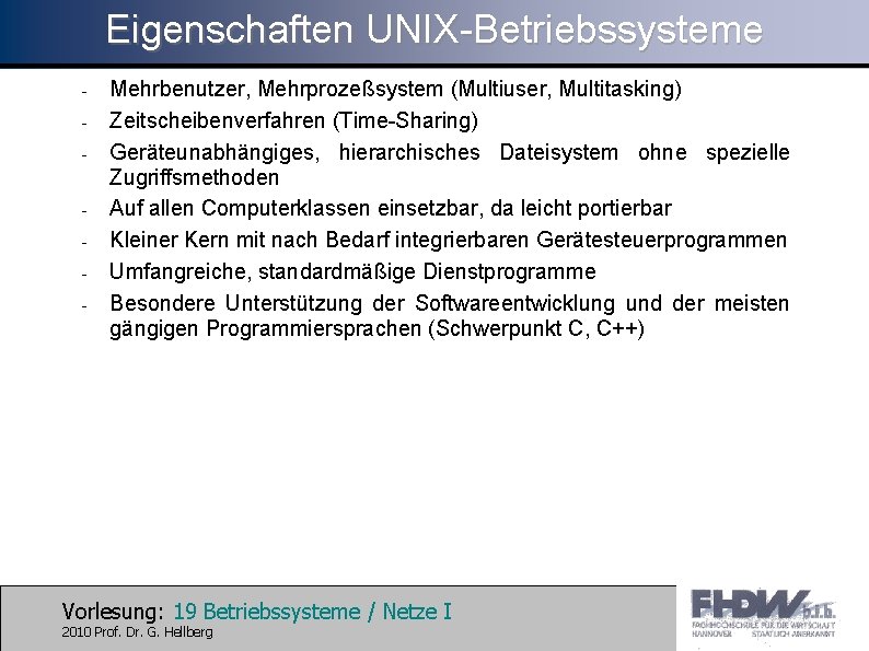 Eigenschaften UNIX-Betriebssysteme - - Mehrbenutzer, Mehrprozeßsystem (Multiuser, Multitasking) Zeitscheibenverfahren (Time-Sharing) Geräteunabhängiges, hierarchisches Dateisystem ohne