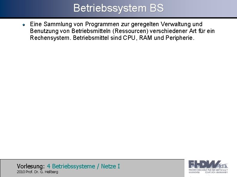 Betriebssystem BS Eine Sammlung von Programmen zur geregelten Verwaltung und Benutzung von Betriebsmitteln (Ressourcen)