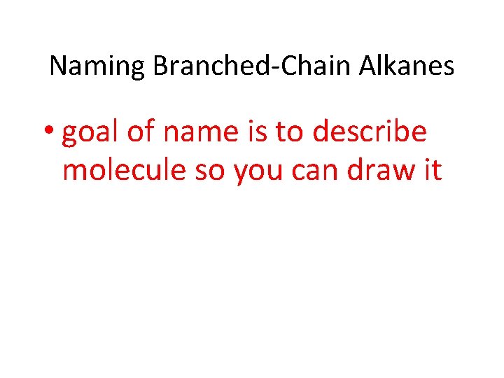 Naming Branched-Chain Alkanes • goal of name is to describe molecule so you can