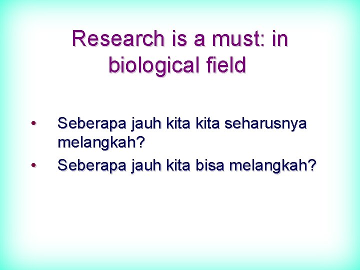 Research is a must: in biological field • • Seberapa jauh kita seharusnya melangkah?