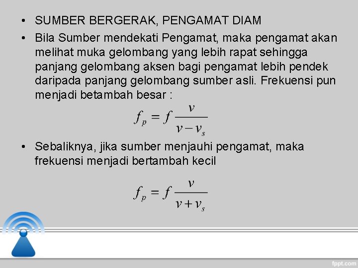  • SUMBER BERGERAK, PENGAMAT DIAM • Bila Sumber mendekati Pengamat, maka pengamat akan
