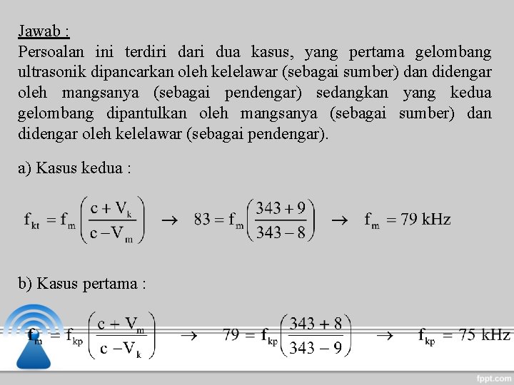 Jawab : Persoalan ini terdiri dari dua kasus, yang pertama gelombang ultrasonik dipancarkan oleh