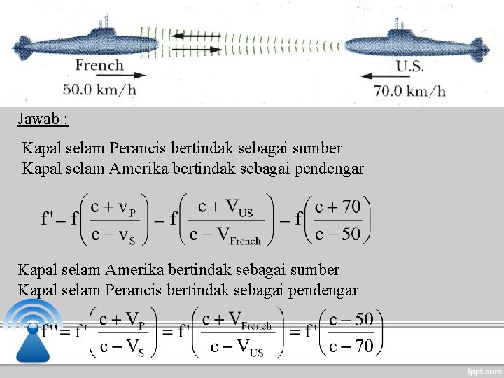 Jawab : Kapal selam Perancis bertindak sebagai sumber Kapal selam Amerika bertindak sebagai pendengar