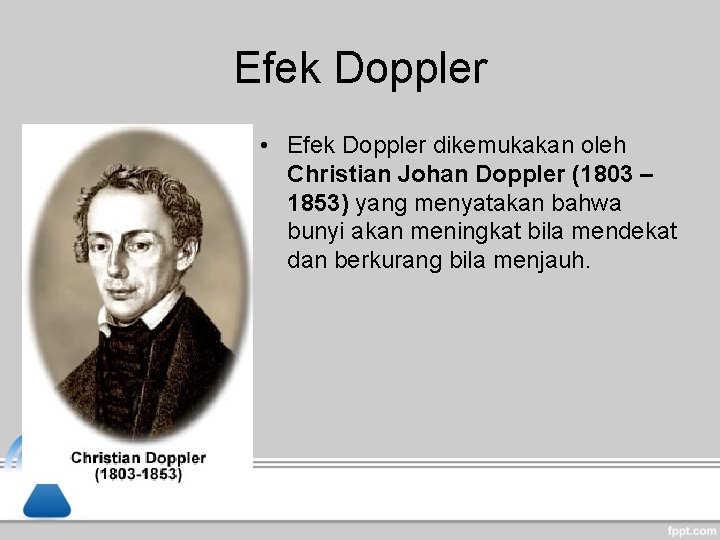 Efek Doppler • Efek Doppler dikemukakan oleh Christian Johan Doppler (1803 – 1853) yang