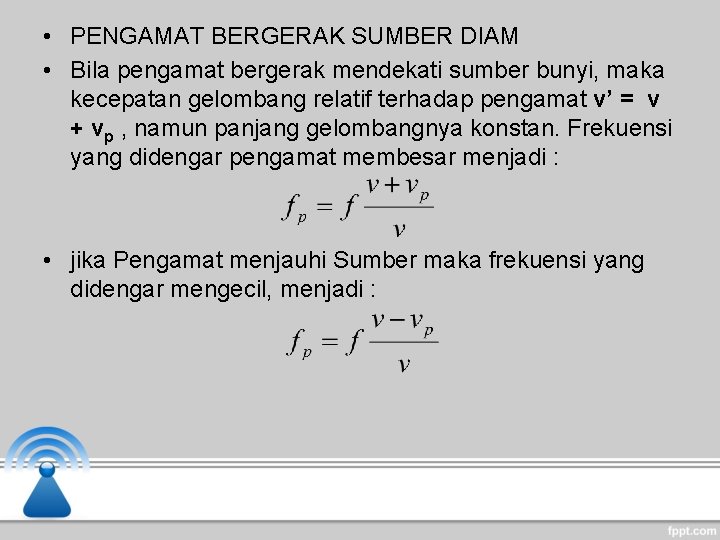  • PENGAMAT BERGERAK SUMBER DIAM • Bila pengamat bergerak mendekati sumber bunyi, maka