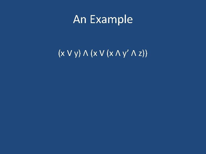 An Example (x V y) Λ (x V (x Λ y’ Λ z)) 