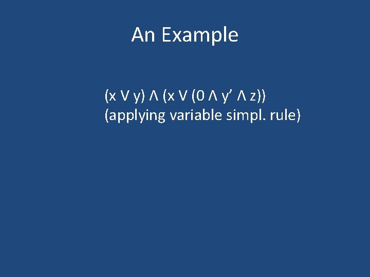 An Example (x V y) Λ (x V (0 Λ y’ Λ z)) (applying