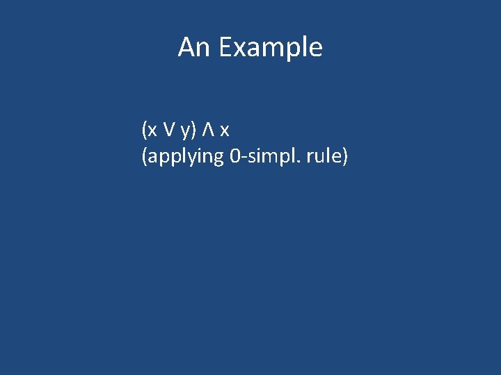 An Example (x V y) Λ x (applying 0 -simpl. rule) 