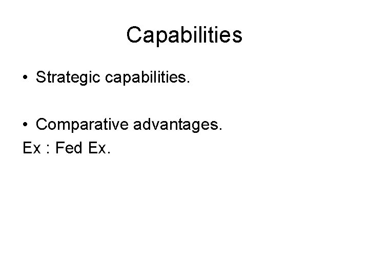 Capabilities • Strategic capabilities. • Comparative advantages. Ex : Fed Ex. 