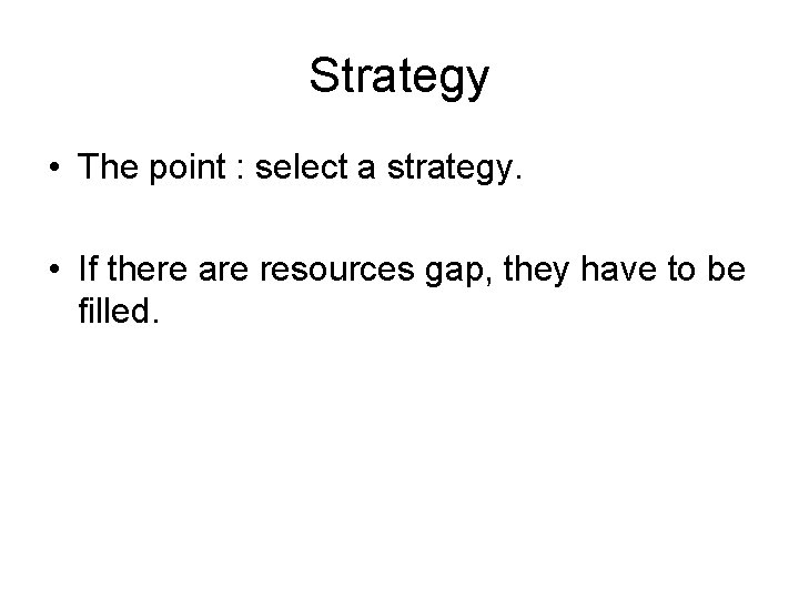 Strategy • The point : select a strategy. • If there are resources gap,