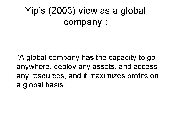 Yip’s (2003) view as a global company : “A global company has the capacity