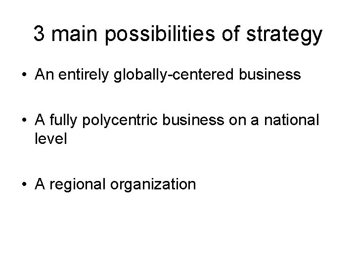 3 main possibilities of strategy • An entirely globally-centered business • A fully polycentric