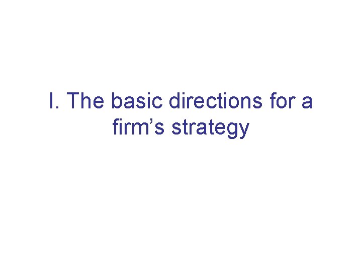 I. The basic directions for a firm’s strategy 