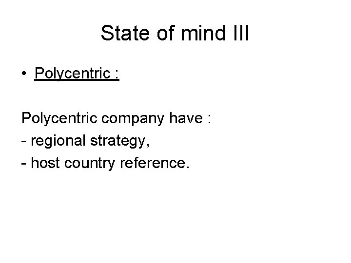 State of mind III • Polycentric : Polycentric company have : - regional strategy,