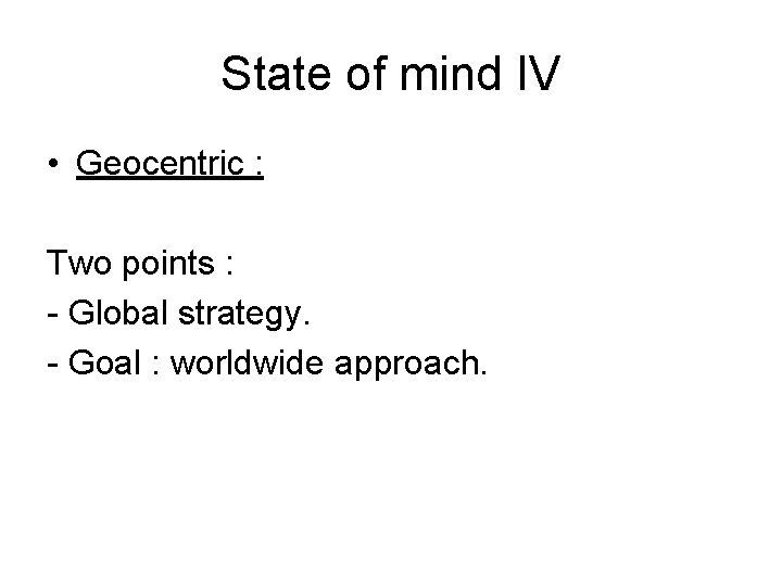 State of mind IV • Geocentric : Two points : - Global strategy. -