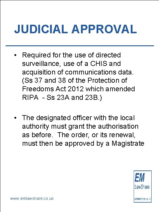 JUDICIAL APPROVAL • Required for the use of directed surveillance, use of a CHIS