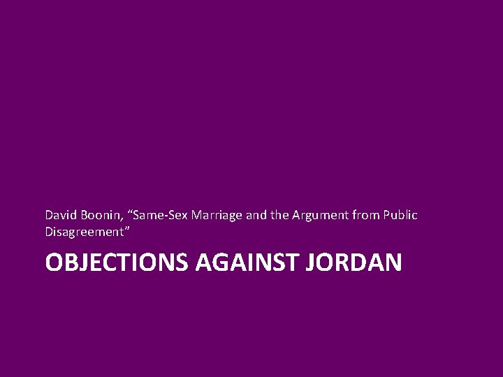 David Boonin, “Same-Sex Marriage and the Argument from Public Disagreement” OBJECTIONS AGAINST JORDAN David Boonin, “Same-Sex Marriage and the Argument from Public Disagreement” OBJECTIONS AGAINST JORDAN