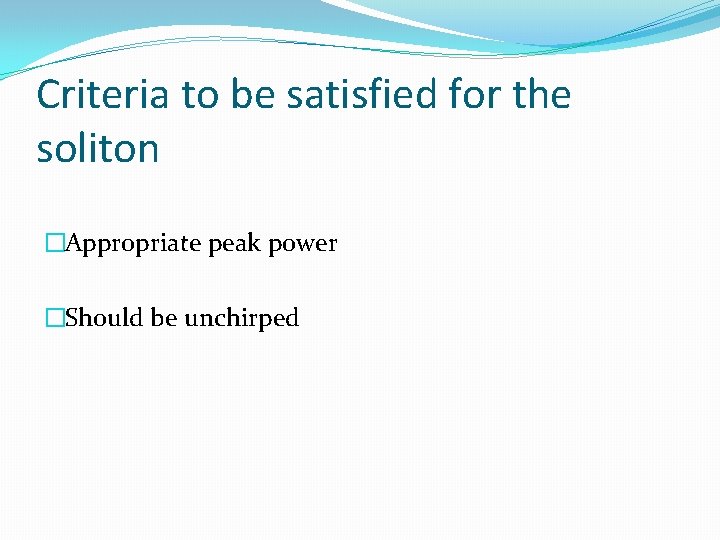 Criteria to be satisfied for the soliton �Appropriate peak power �Should be unchirped 