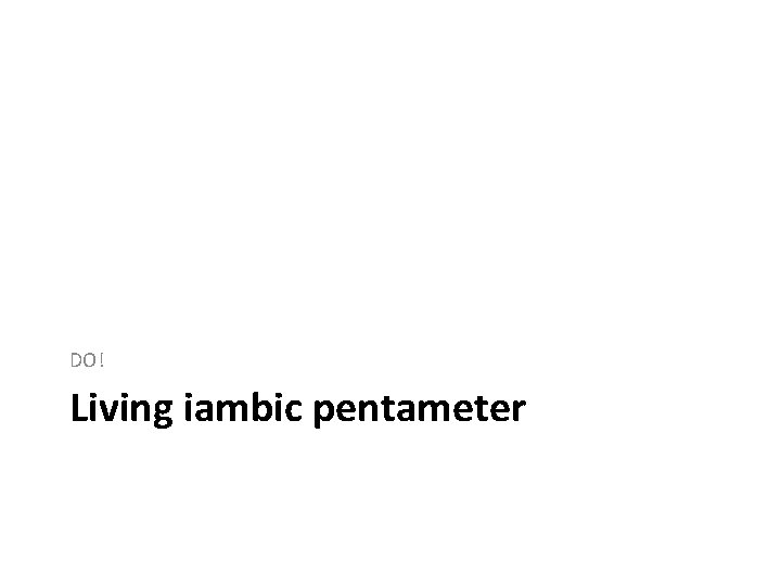 DO! Living iambic pentameter 