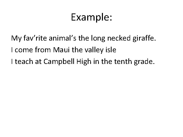 Example: My fav’rite animal’s the long necked giraffe. I come from Maui the valley