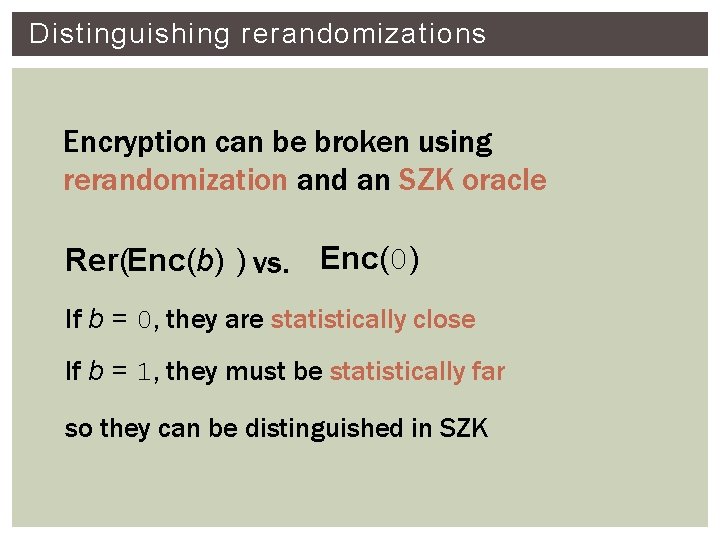 Distinguishing rerandomizations Encryption can be broken using rerandomization and an SZK oracle Rer(Enc(b) )