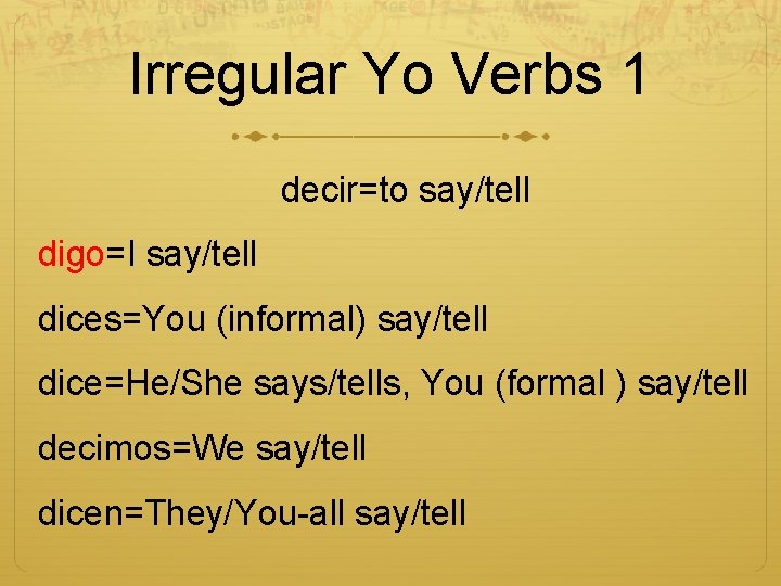 Irregular Yo Verbs 1 decir=to say/tell digo=I say/tell dices=You (informal) say/tell dice=He/She says/tells, You