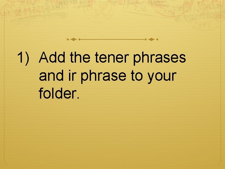 1) Add the tener phrases and ir phrase to your folder. 
