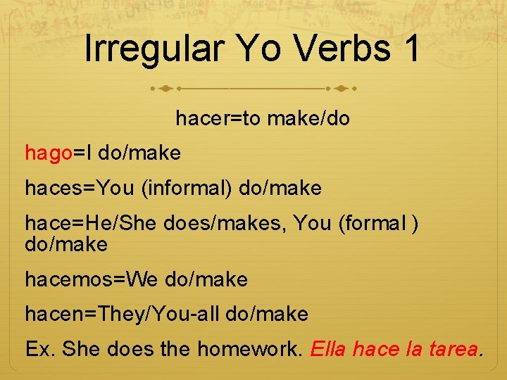 Irregular Yo Verbs 1 hacer=to make/do hago=I do/make haces=You (informal) do/make hace=He/She does/makes, You